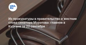 Из прокуратуры в правительство и жесткие слова сенатора Муратова: главное в Кургане за 22 сентября
