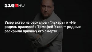 Умер актер из сериалов «Глухарь» и «Не родись красивой» Тимофей Ухов — родные раскрыли причину его смерти