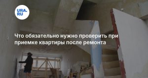 Что обязательно нужно проверить при приемке квартиры после ремонта
