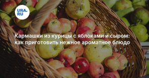 Кармашки из курицы с яблоками и сыром: как приготовить нежное ароматное блюдо