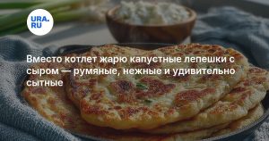 Вместо котлет жарю капустные лепешки с сыром — румяные, нежные и удивительно сытные