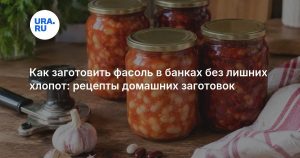 Как заготовить фасоль в банках без лишних хлопот: рецепты домашних заготовок