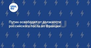 Путин освободил от должности российского посла во Франции