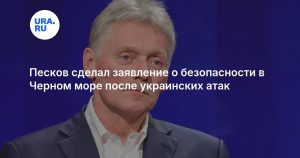 Песков сделал заявление о безопасности в Черном море после украинских атак