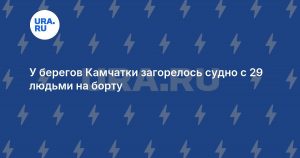 У берегов Камчатки загорелось судно с 29 людьми на борту