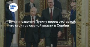 Вучич позвонил Путину перед отставкой: что стоит за сменой власти в Сербии