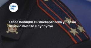 Глава полиции Нижневартовска ушел на пенсию вместе с супругой