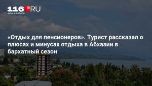 «Отдых для пенсионеров». Турист рассказал о плюсах и минусах отдыха в Абхазии в бархатный сезон