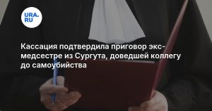 Кассация подтвердила приговор экс-медсестре из Сургута, доведшей коллегу до самоубийства