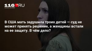 В США мать задушила троих детей — суд не может принять решение, а женщины встали на ее защиту. В чём дело?